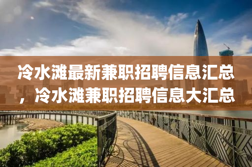 冷水灘最新兼職招聘信息匯總，冷水灘兼職招聘信息大匯總