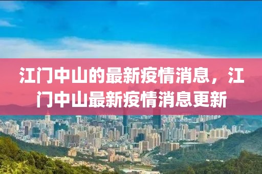 江門中山的最新疫情消息，江門中山最新疫情消息更新