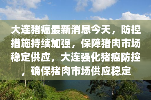 大連豬瘟最新消息今天，防控措施持續(xù)加強，保障豬肉市場穩(wěn)定供應(yīng)，大連強化豬瘟防控，確保豬肉市場供應(yīng)穩(wěn)定