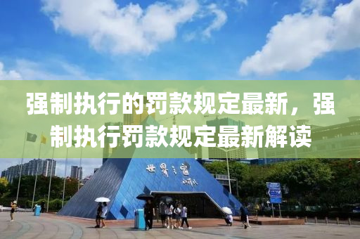 強制執(zhí)行的罰款規(guī)定最新，強制執(zhí)行罰款規(guī)定最新解讀