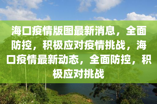 ?？谝咔榘鎴D最新消息，全面防控，積極應(yīng)對疫情挑戰(zhàn)，?？谝咔樽钚聞討B(tài)，全面防控，積極應(yīng)對挑戰(zhàn)