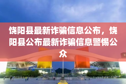 饒陽縣最新詐騙信息公布，饒陽縣公布最新詐騙信息警惕公眾