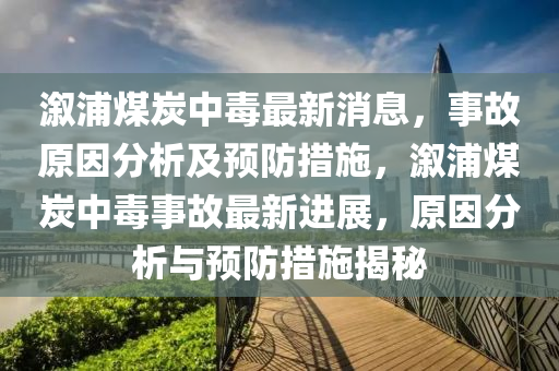 溆浦煤炭中毒最新消息，事故原因分析及預防措施，溆浦煤炭中毒事故最新進展，原因分析與預防措施揭秘