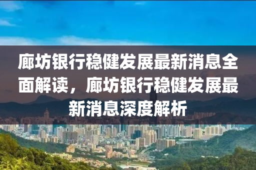廊坊銀行穩(wěn)健發(fā)展最新消息全面解讀，廊坊銀行穩(wěn)健發(fā)展最新消息深度解析