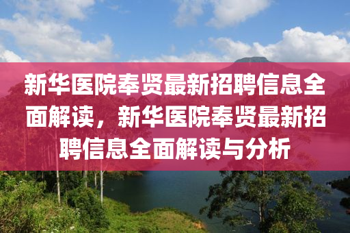 新華醫(yī)院奉賢最新招聘信息全面解讀，新華醫(yī)院奉賢最新招聘信息全面解讀與分析