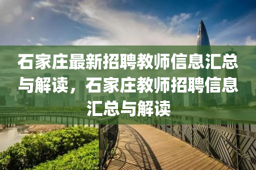 石家莊最新招聘教師信息匯總與解讀，石家莊教師招聘信息匯總與解讀