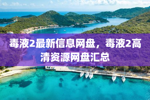 毒液2最新信息網(wǎng)盤，毒液2高清資源網(wǎng)盤匯總