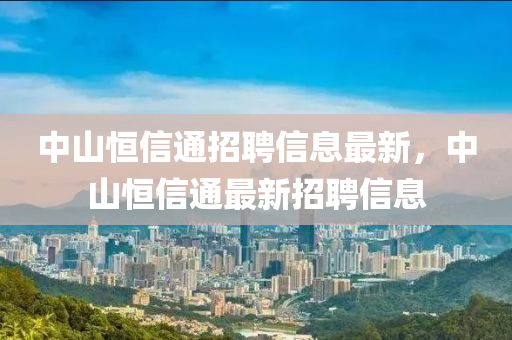 中山恒信通招聘信息最新，中山恒信通最新招聘信息