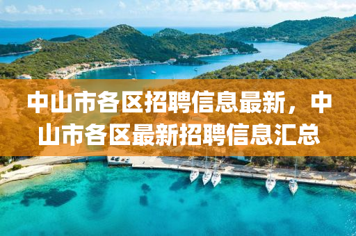 中山市各區(qū)招聘信息最新，中山市各區(qū)最新招聘信息匯總