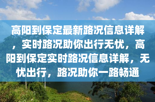 高陽到保定最新路況信息詳解，實時路況助你出行無憂，高陽到保定實時路況信息詳解，無憂出行，路況助你一路暢通