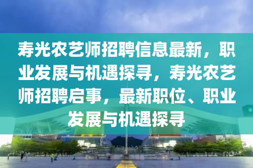 壽光農藝師招聘信息最新，職業(yè)發(fā)展與機遇探尋，壽光農藝師招聘啟事，最新職位、職業(yè)發(fā)展與機遇探尋