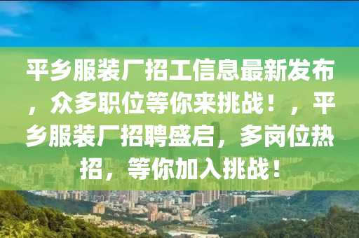 平鄉(xiāng)服裝廠招工信息最新發(fā)布，眾多職位等你來挑戰(zhàn)！，平鄉(xiāng)服裝廠招聘盛啟，多崗位熱招，等你加入挑戰(zhàn)！