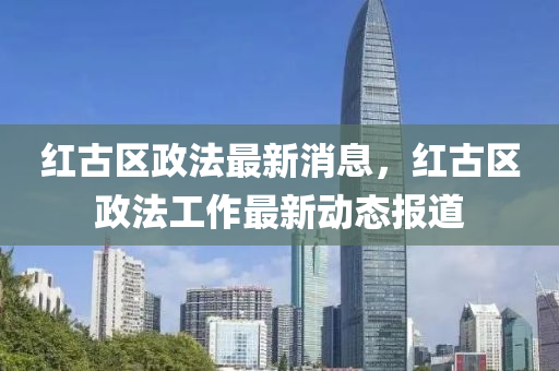 紅古區(qū)政法最新消息，紅古區(qū)政法工作最新動態(tài)報道