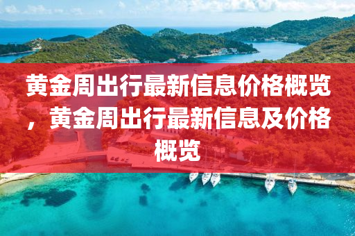 黃金周出行最新信息價(jià)格概覽，黃金周出行最新信息及價(jià)格概覽