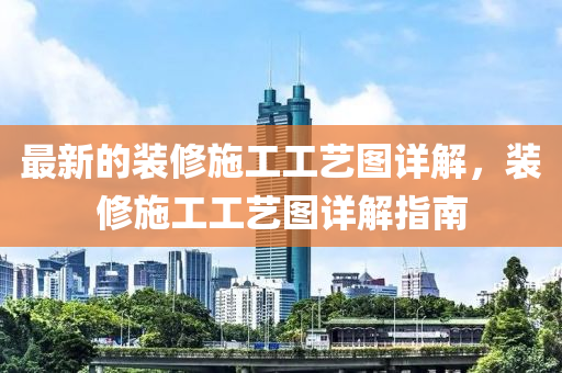 最新的裝修施工工藝圖詳解，裝修施工工藝圖詳解指南