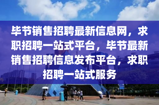 畢節(jié)銷(xiāo)售招液壓動(dòng)力機(jī)械,元件制造聘最新信息網(wǎng)，求職招聘一站式平臺(tái)，畢節(jié)最新銷(xiāo)售招聘信息發(fā)布平臺(tái)，求職招聘一站式服務(wù)