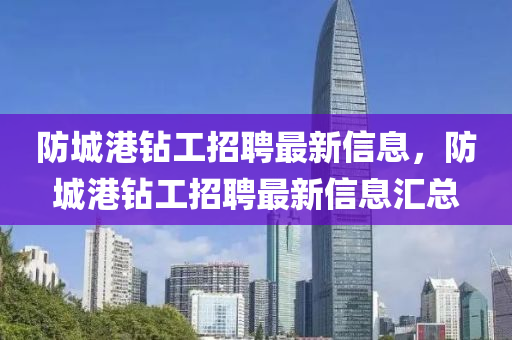 防城港鉆工招聘最新信息，防城港鉆工招聘最新信息匯總液壓動力機(jī)械,元件制造