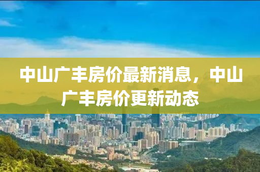 中山廣豐房?jī)r(jià)最新消息，中山廣豐房?jī)r(jià)更新動(dòng)態(tài)液壓動(dòng)力機(jī)械,元件制造