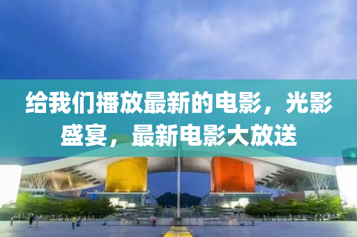 給我們播放最新的電影，光影盛宴，最新電影大放液壓動力機械,元件制造送