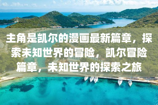 主角是凱爾的漫畫最新篇章，探索未知世界的冒險，凱爾冒險篇章，未知世界的探索之旅液壓動力機械,元件制造