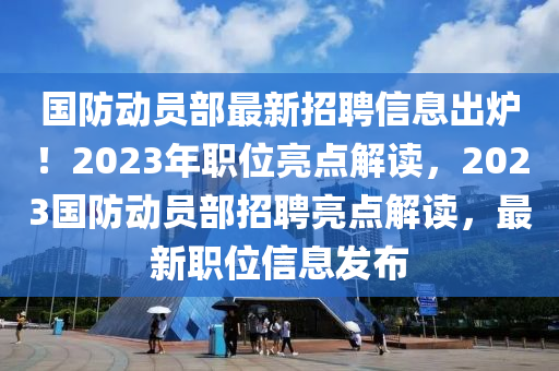國(guó)防動(dòng)員部最新招聘信息出爐！2023年職位亮點(diǎn)解讀，2023國(guó)防動(dòng)員部招聘亮點(diǎn)解讀，最新職位信息發(fā)布液壓動(dòng)力機(jī)械,元件制造