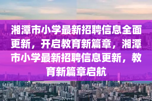 湘潭市小學(xué)最新招聘信息全面更新，開啟教育新篇章，湘潭市小學(xué)最新招聘信息更液壓動力機械,元件制造新，教育新篇章啟航
