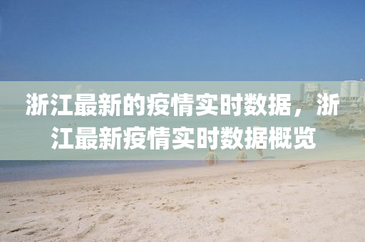 浙江最新的疫情實時數(shù)據(jù)，浙江最新疫情實時數(shù)據(jù)概覽