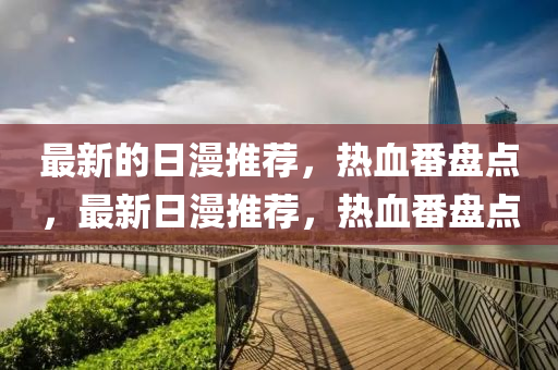 最新的日漫推薦，熱血番盤點(diǎn)，最新日漫推薦，熱血番盤點(diǎn)