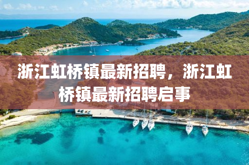 浙江虹橋鎮(zhèn)最新招聘，浙江虹橋鎮(zhèn)最新招聘啟事