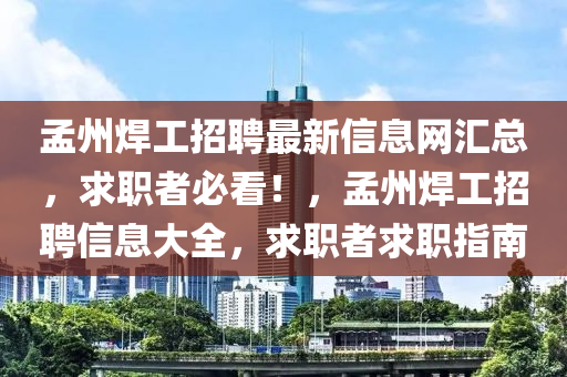 孟州焊工招聘最新信息網(wǎng)匯總，求職者必看！，孟州焊工招聘信息大全，求職者求職指南