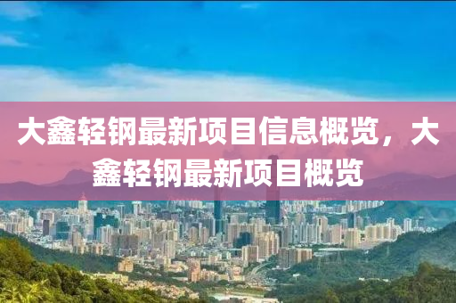 大鑫輕鋼最新項(xiàng)目信息概覽，大鑫輕鋼最新項(xiàng)目概覽