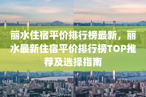 麗水住宿平價(jià)排行榜最新，麗水最新住宿平價(jià)排行榜TOP推薦及選擇指南液壓動(dòng)力機(jī)械,元件制造