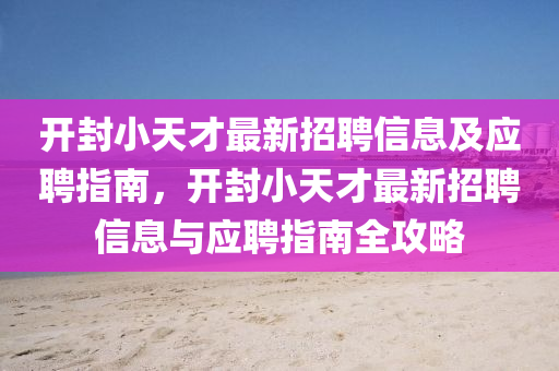 開封小天才最新招聘信息及應(yīng)聘指南，開封小天才最新招聘信息與應(yīng)聘指南全攻略液壓動力機(jī)械,元件制造