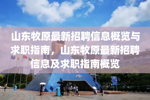 山東牧原最新招聘信息概覽與求職指南，山東牧原最新招聘信息及求職指南概覽
