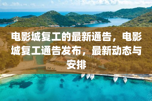 電影城復(fù)工的最新通告，電影城復(fù)工通告發(fā)布，最新動態(tài)與安排