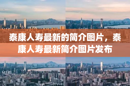 泰康人壽最新的簡介圖片，泰康人壽最新簡介圖片發(fā)布