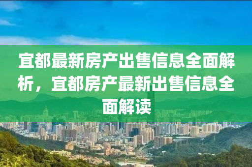 宜都最新房產(chǎn)出售信息全面解析，宜都房產(chǎn)最新出售信息全面解讀