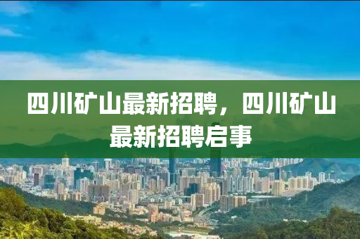 四川礦山最新招聘，四川礦山最新招聘啟事