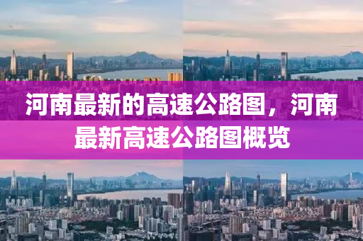 河南最新的高速公路圖，河南最新高速公路圖概覽