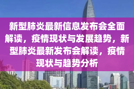 新型肺炎最新信息發(fā)布會(huì)全面解讀，疫情現(xiàn)狀與發(fā)展趨勢(shì)，新型肺炎最新發(fā)布會(huì)解讀，疫情現(xiàn)狀與趨勢(shì)分析
