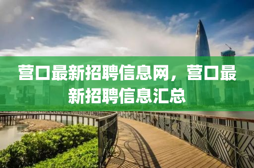 營口最新招聘信息網(wǎng)，營口最新招聘信息匯總