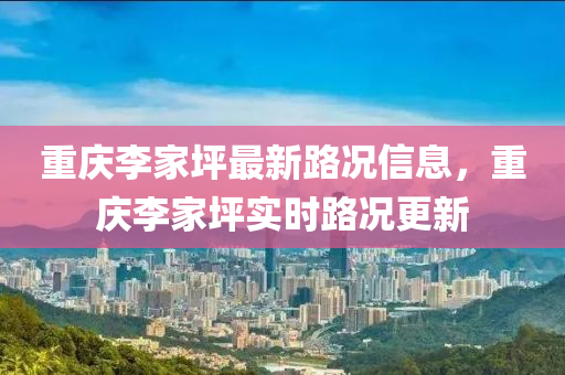 重慶李家坪最新路況信息，重慶李家坪實時路況更新