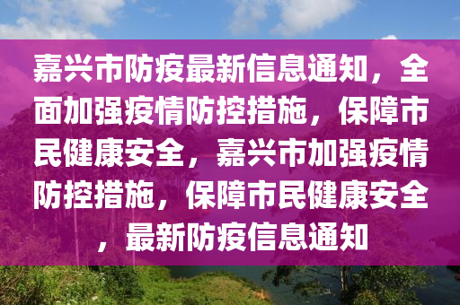 嘉興市防疫最新信息通知，全面加強(qiáng)疫情防控措施，保障市民健康安全，嘉興市加強(qiáng)疫情防控措施，保障市民健康安全，最新防疫信息通知
