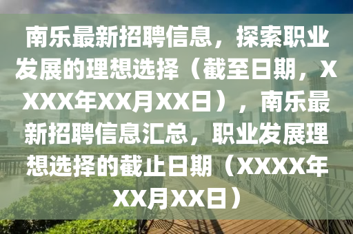 南樂(lè)最新招聘信息，探索職業(yè)發(fā)展的理想選擇（截至日期，XXXX年XX月XX日），南樂(lè)最新招聘信息匯總，職業(yè)發(fā)展理想選擇的截止日期（XXXX年XX月XX日）