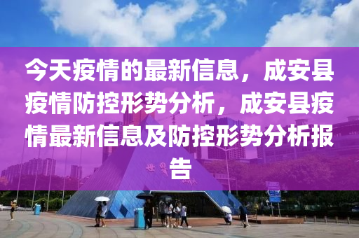今天疫情的最新信息，成安縣疫情防控形勢分析，成安縣疫情最新信息及防控形勢分析報告