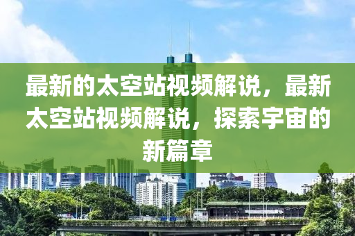 最新的太空站視頻解說，最新太空站視頻解說，探索宇宙的新篇章