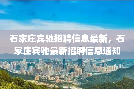 石家莊賓馳招聘信息最新，石家莊賓馳最新招聘信息通知