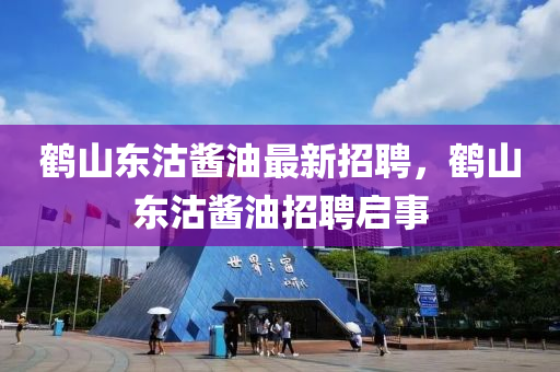 鶴山東沽醬油最新招聘，鶴山東沽醬油招聘啟事