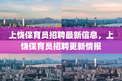 上饒保育員招聘最新信息，上饒保育員招聘更新情報