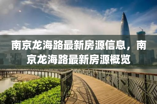 南京龍海路最新房源信息，南京龍海路最新房源概覽